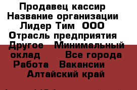 Продавец-кассир › Название организации ­ Лидер Тим, ООО › Отрасль предприятия ­ Другое › Минимальный оклад ­ 1 - Все города Работа » Вакансии   . Алтайский край